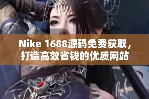 Nike 1688源码免费获取，打造高效省钱的优质网站