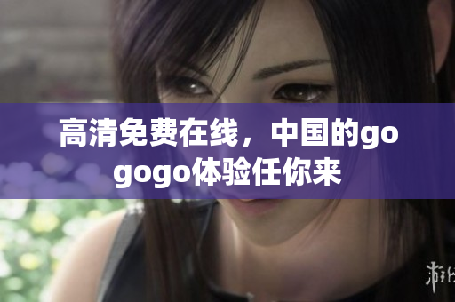 高清免费在线，中国的gogogo体验任你来