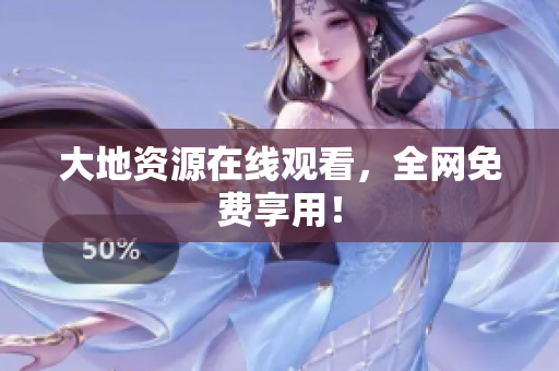 大地资源在线观看，全网免费享用！