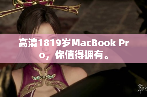 高清1819岁MacBook Pro，你值得拥有。