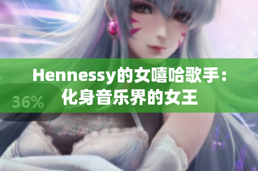 Hennessy的女嘻哈歌手：化身音乐界的女王