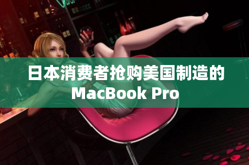日本消费者抢购美国制造的MacBook Pro