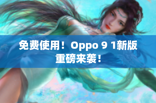 免费使用！Oppo 9 1新版重磅来袭！