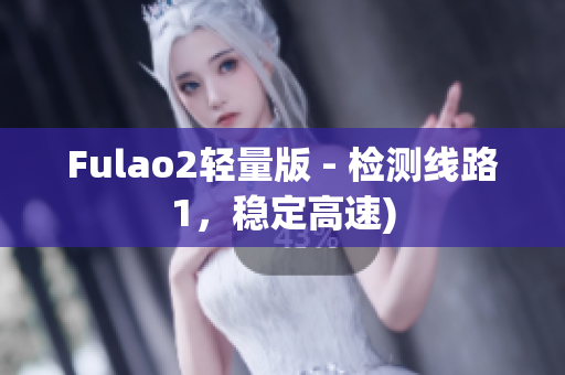 Fulao2轻量版 - 检测线路1，稳定高速)