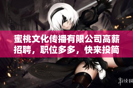 蜜桃文化传播有限公司高薪招聘，职位多多，快来投简历！