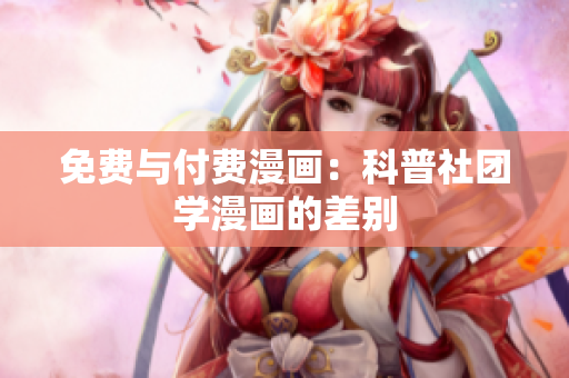免费与付费漫画：科普社团学漫画的差别