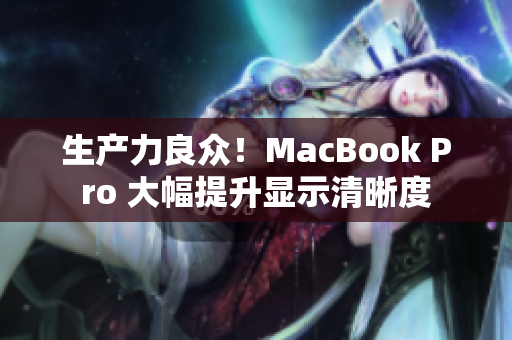 生产力良众！MacBook Pro 大幅提升显示清晰度