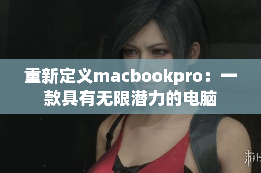 重新定义macbookpro：一款具有无限潜力的电脑