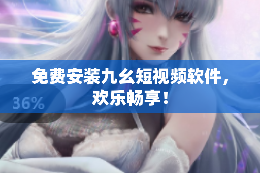 免费安装九幺短视频软件，欢乐畅享！