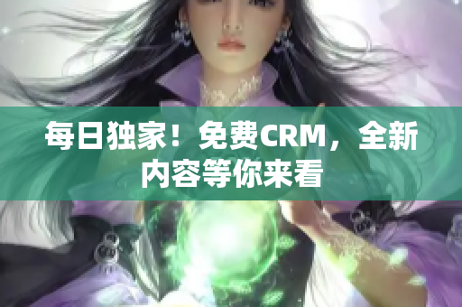 每日独家！免费CRM，全新内容等你来看