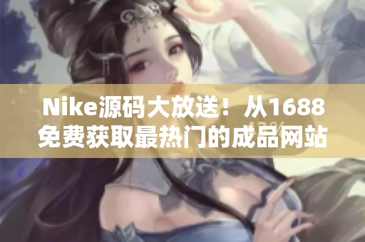 Nike源码大放送！从1688免费获取最热门的成品网站