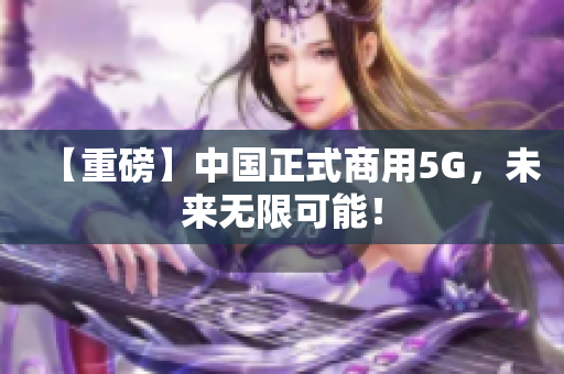 【重磅】中国正式商用5G，未来无限可能！