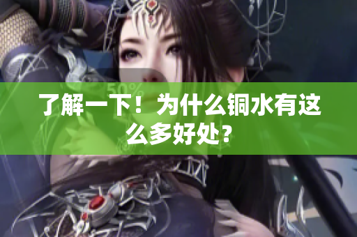 了解一下！为什么铜水有这么多好处？