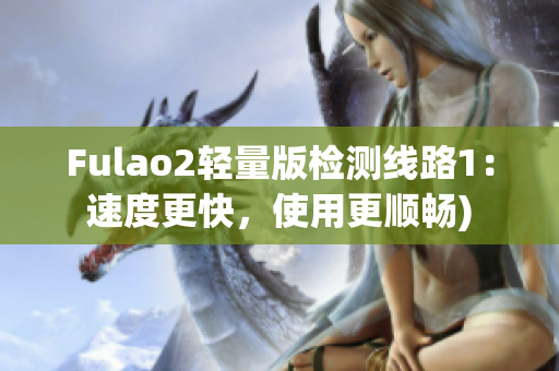 Fulao2轻量版检测线路1：速度更快，使用更顺畅)