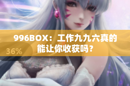 996BOX：工作九九六真的能让你收获吗？