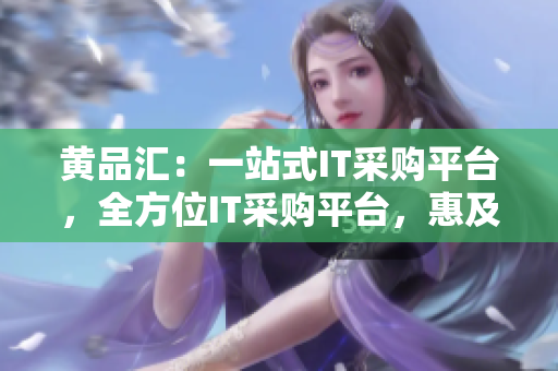 黄品汇：一站式IT采购平台，全方位IT采购平台，惠及企业。