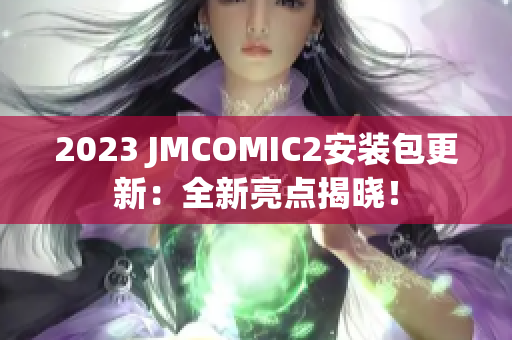 2023 JMCOMIC2安装包更新：全新亮点揭晓！