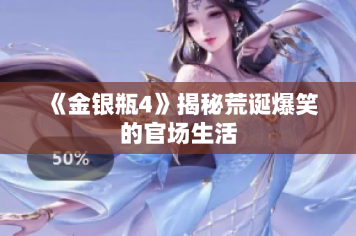 《金银瓶4》揭秘荒诞爆笑的官场生活