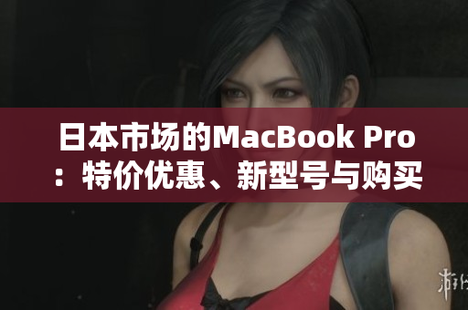 日本市场的MacBook Pro：特价优惠、新型号与购买建议