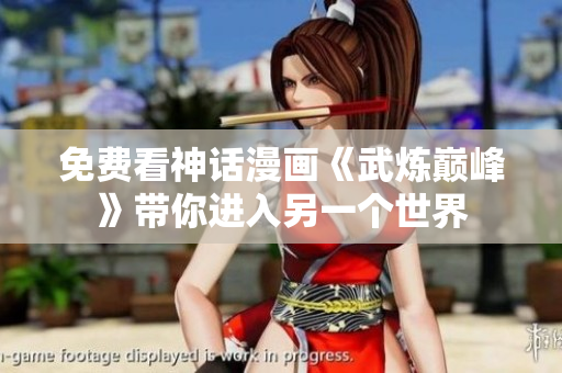 免费看神话漫画《武炼巅峰》带你进入另一个世界