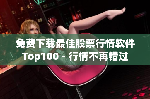 免费下载最佳股票行情软件Top100 - 行情不再错过
