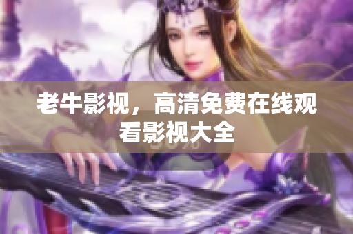 老牛影视，高清免费在线观看影视大全