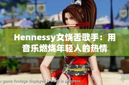 Hennessy女饶舌歌手：用音乐燃烧年轻人的热情