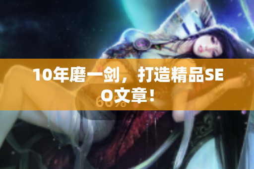 10年磨一剑，打造精品SEO文章！
