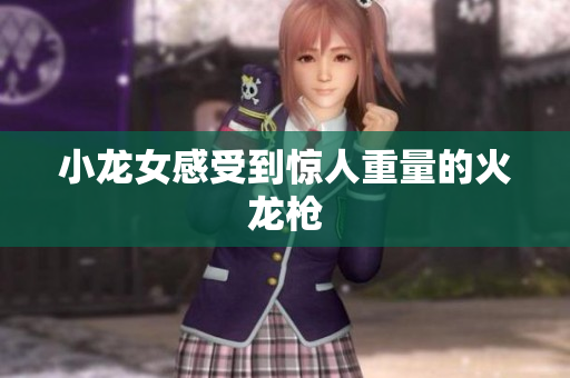 小龙女感受到惊人重量的火龙枪