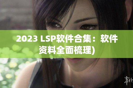 2023 LSP软件合集：软件资料全面梳理)