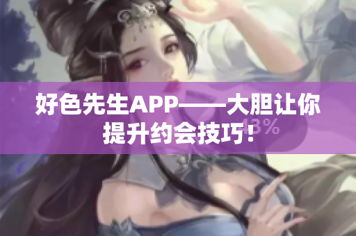 好色先生APP——大胆让你提升约会技巧！