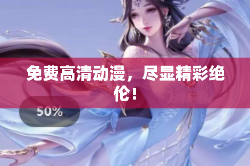 免费高清动漫，尽显精彩绝伦！