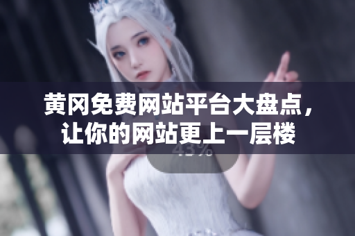 黄冈免费网站平台大盘点，让你的网站更上一层楼