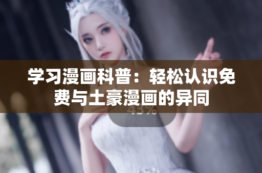 学习漫画科普：轻松认识免费与土豪漫画的异同