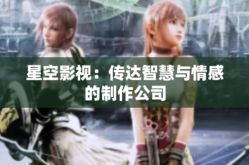 星空影视：传达智慧与情感的制作公司