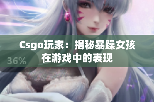 Csgo玩家：揭秘暴躁女孩在游戏中的表现