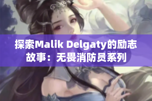 探索Malik Delgaty的励志故事：无畏消防员系列