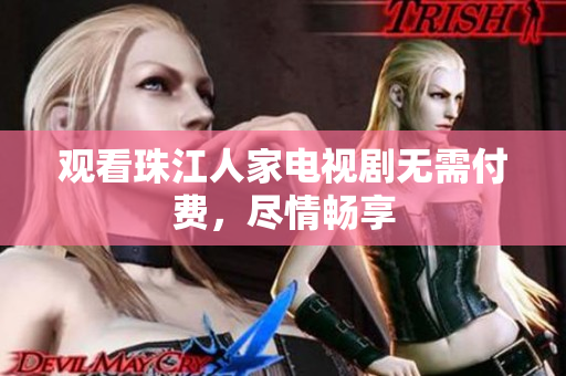 观看珠江人家电视剧无需付费，尽情畅享