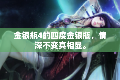金银瓶4的四度金银瓶，情深不变真相显。