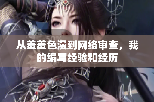 从羞羞色漫到网络审查，我的编写经验和经历