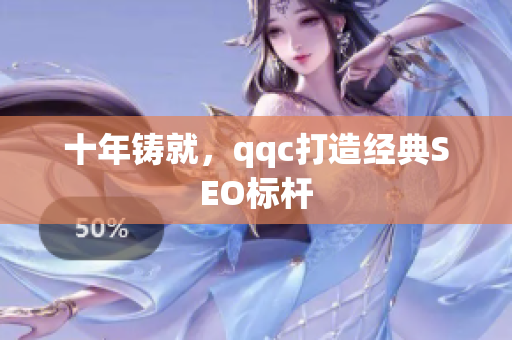 十年铸就，qqc打造经典SEO标杆