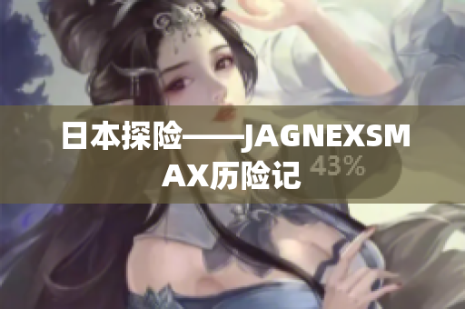日本探险——JAGNEXSMAX历险记