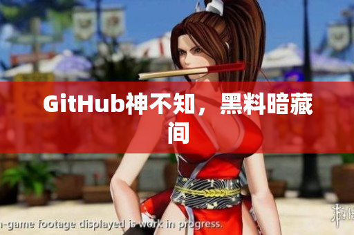 GitHub神不知，黑料暗藏间