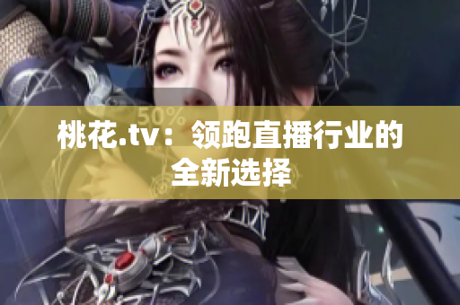 桃花.tv：领跑直播行业的全新选择