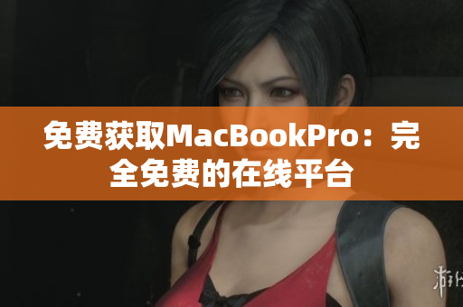 免费获取MacBookPro：完全免费的在线平台