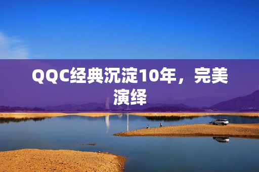 QQC经典沉淀10年，完美演绎