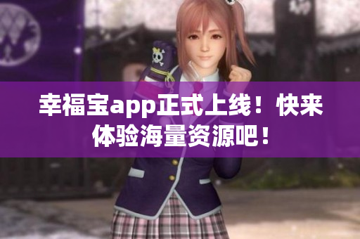 幸福宝app正式上线！快来体验海量资源吧！