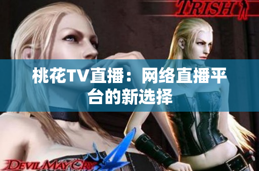 桃花TV直播：网络直播平台的新选择
