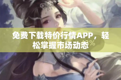 免费下载特价行情APP，轻松掌握市场动态