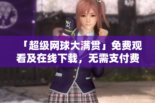 「超级网球大满贯」免费观看及在线下载，无需支付费用！